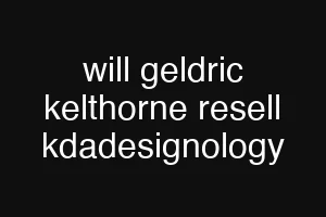 will geldric kelthorne resell kdadesignology